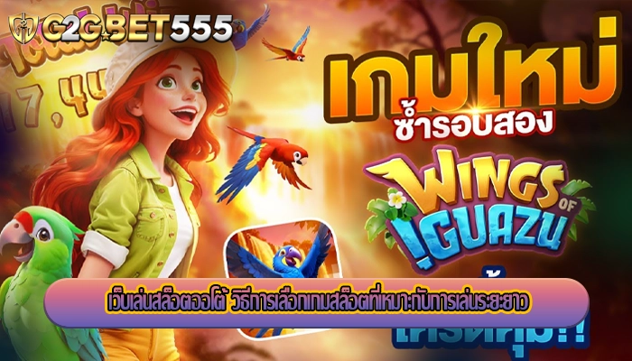 เว็บเล่นสล็อตออโต้ วิธีการเลือกเกมสล็อตที่เหมาะกับการเล่นระยะยาว