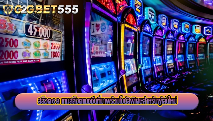 สล็อต68 เกมสล็อตแมชชีนที่มาพร้อมโบนัสพิเศษสำหรับผู้เล่นใหม่