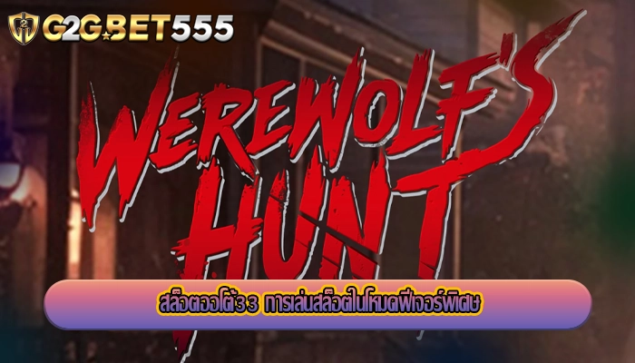 สล็อตออโต้33 การเล่นสล็อตในโหมดฟีเจอร์พิเศษ