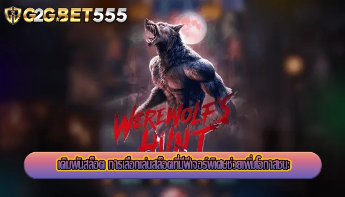 เดิมพันสล็อต การเลือกเล่นสล็อตที่มีฟีเจอร์พิเศษช่วยเพิ่มโอกาสชนะ