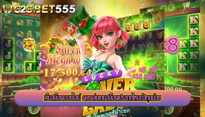 เว็บสล็อตออนไลน์ ควรเล่นเกมสล็อตประเภทไหนถ้าทุนน้อย