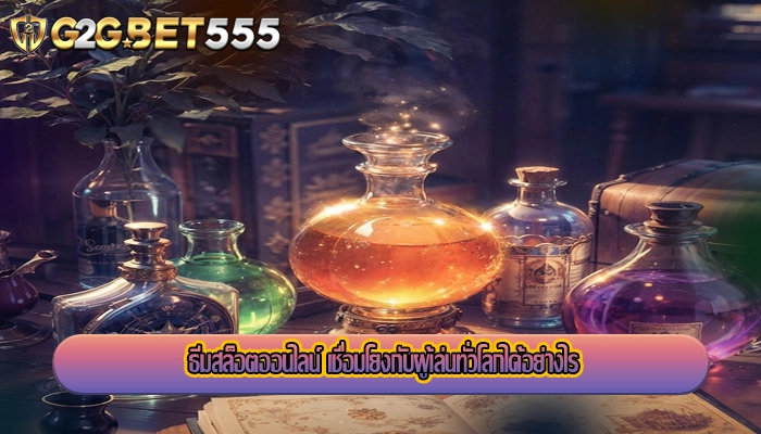 ธีมสล็อตออนไลน์ เชื่อมโยงกับผู้เล่นทั่วโลกได้อย่างไร