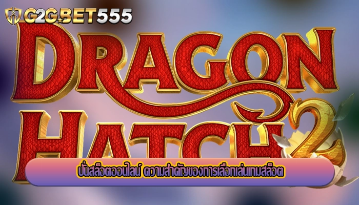 ปั่นสล็อตออนไลน์ ความสำคัญของการเลือกเล่นเกมสล็อต