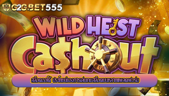 สล็อตออโต้ ประโยชน์ของการเล่นเกมสล็อตบนหลายแพลตฟอร์ม