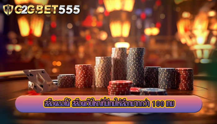 สล็อตออโต้ สล็อตเว็บใหญ่ที่มีเกมให้เลือกมากกว่า 100 เกม