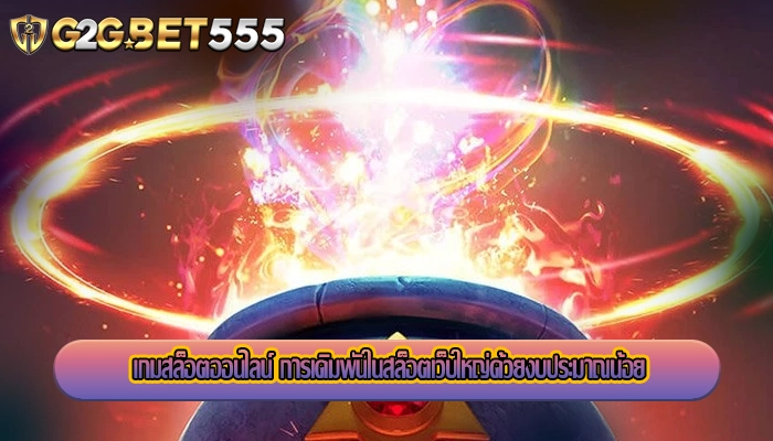 เกมสล็อตออนไลน์ การเดิมพันในสล็อตเว็บใหญ่ด้วยงบประมาณน้อย