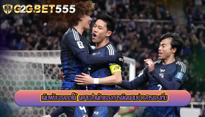  เดิมพันบอลออโต้ ความสำคัญของการติดตามข่าวสารของทีม