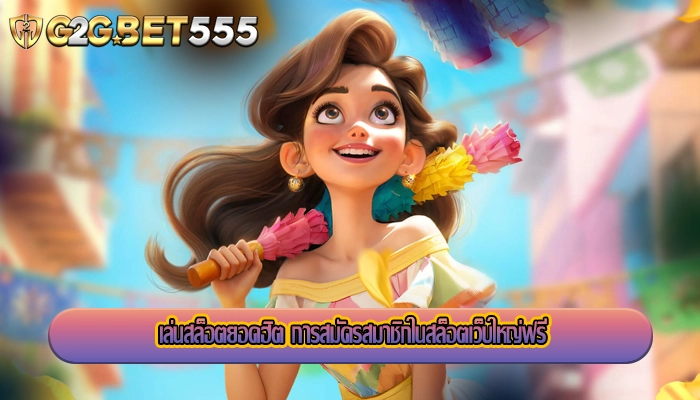 เล่นสล็อตยอดฮิต การสมัครสมาชิกในสล็อตเว็บใหญ่ฟรี