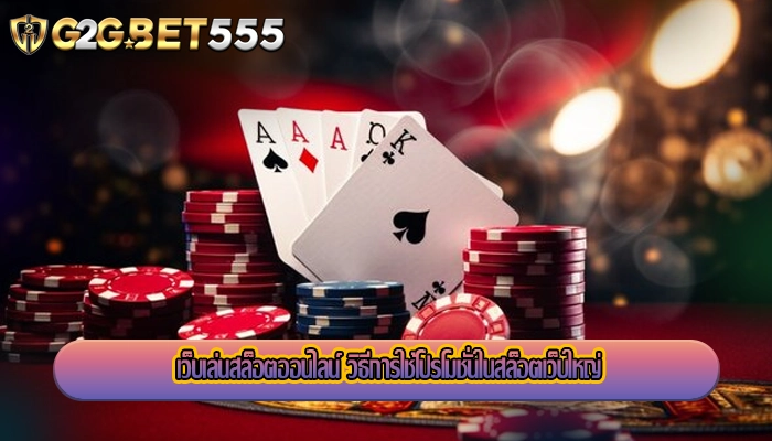 เว็บเล่นสล็อตออนไลน์ วิธีการใช้โปรโมชั่นในสล็อตเว็บใหญ่