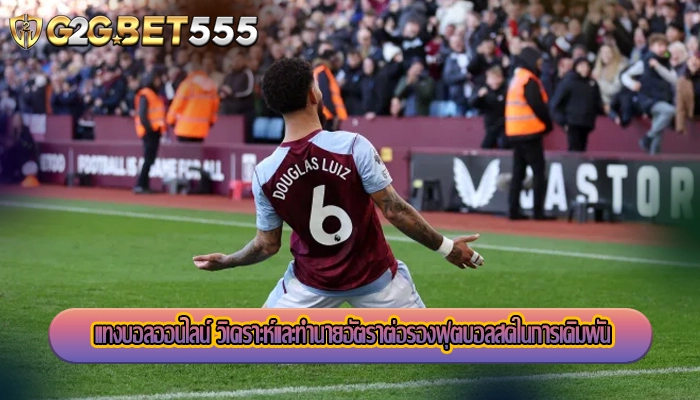 แทงบอลออนไลน์ วิเคราะห์และทำนายอัตราต่อรองฟุตบอลสดในการเดิมพัน