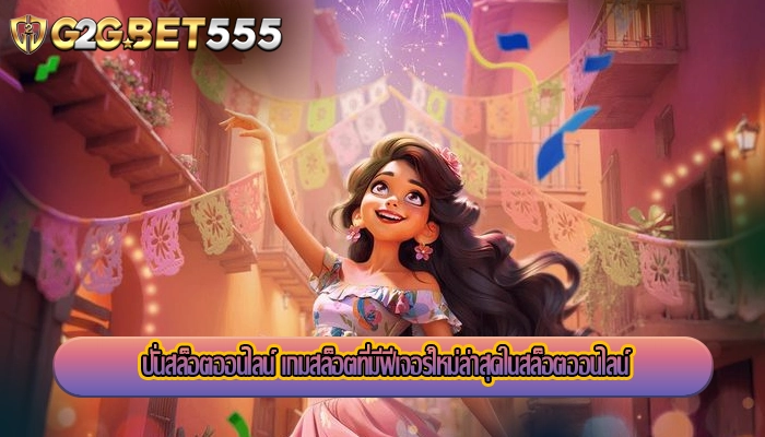 ปั่นสล็อตออนไลน์ เกมสล็อตที่มีฟีเจอร์ใหม่ล่าสุดในสล็อตออนไลน์