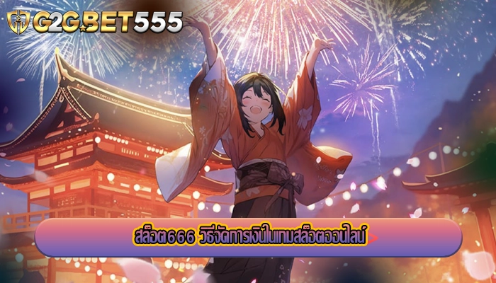 สล็อต666 วิธีจัดการเงินในเกมสล็อตออนไลน์