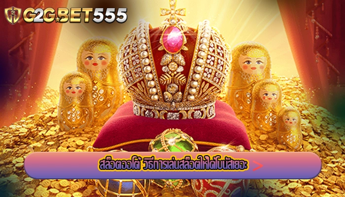 สล็อตออโต้ วิธีการเล่นสล็อตให้ได้โบนัสเยอะ