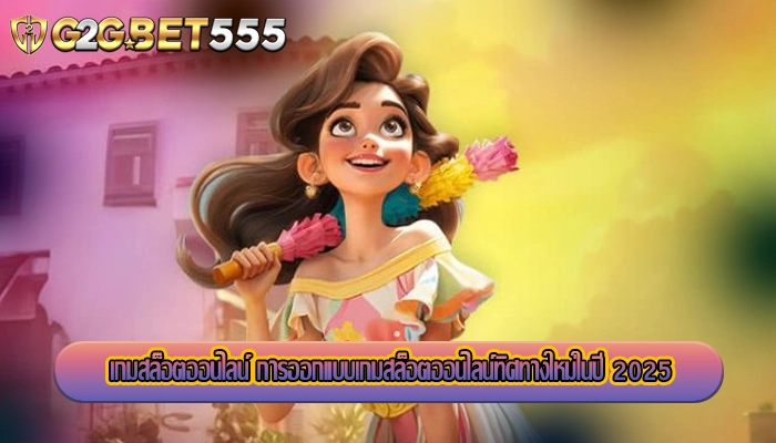 เกมสล็อตออนไลน์ การออกแบบเกมสล็อตออนไลน์ทิศทางใหม่ในปี 2025