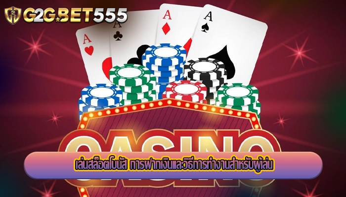เล่นสล็อตโบนัส การฝากเงินและวิธีการทำงานสำหรับผู้เล่น