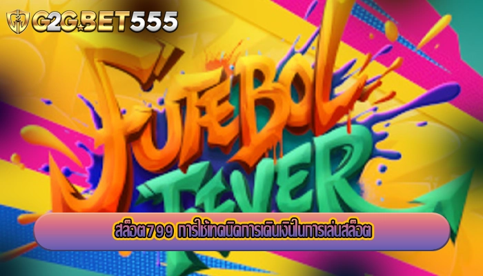 สล็อต799 การใช้เทคนิคการเดินเงินในการเล่นสล็อต