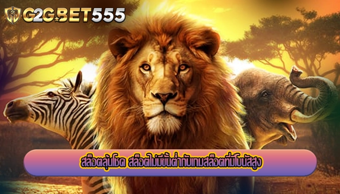 สล็อตลุ้นโชค สล็อตไม่มีขั้นต่ำกับเกมสล็อตที่มีโบนัสสูง