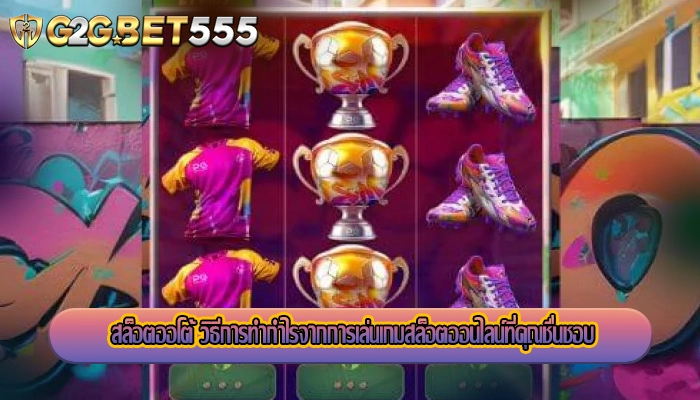 สล็อตออโต้ วิธีการทำกำไรจากการเล่นเกมสล็อตออนไลน์ที่คุณชื่นชอบ