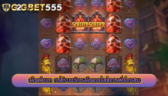 สล็อตเว็บนอก การใช้ระบบบริการสล็อตออนไลน์ในการเพิ่มโอกาสชนะ