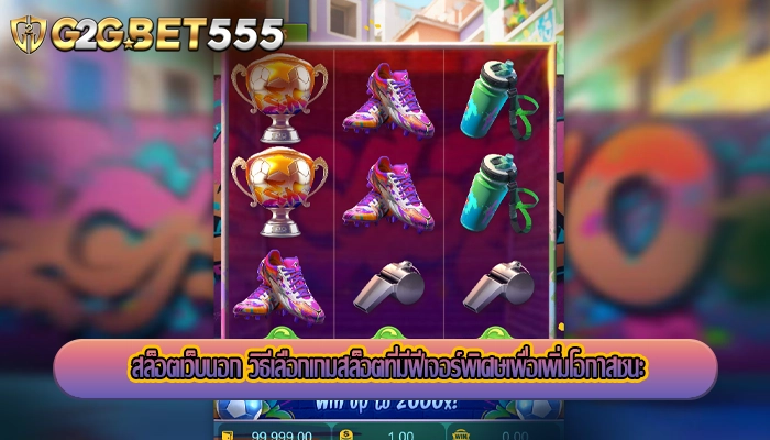 สล็อตเว็บนอก วิธีเลือกเกมสล็อตที่มีฟีเจอร์พิเศษเพื่อเพิ่มโอกาสชนะ