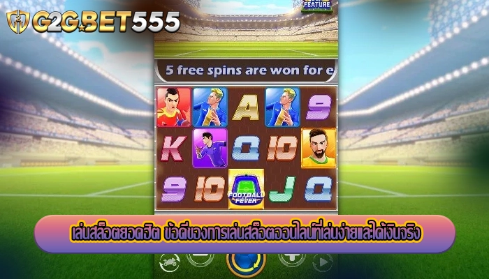 เล่นสล็อตยอดฮิต ข้อดีของการเล่นสล็อตออนไลน์ที่เล่นง่ายและได้เงินจริง