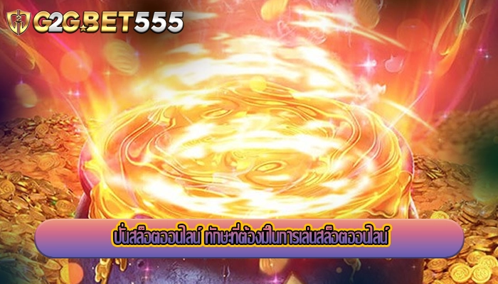 ปั่นสล็อตออนไลน์ ทักษะที่ต้องมีในการเล่นสล็อตออนไลน์