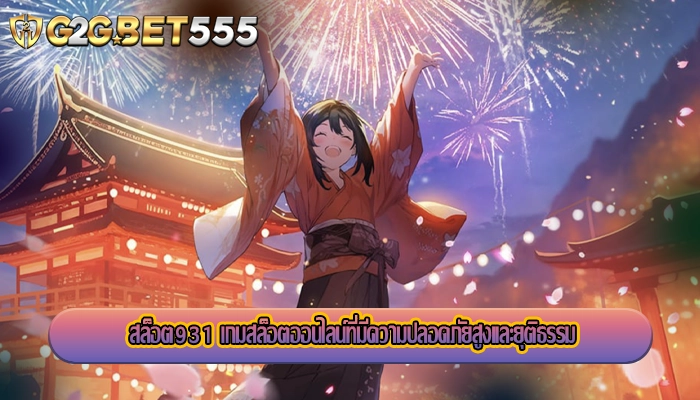 สล็อต931 เกมสล็อตออนไลน์ที่มีความปลอดภัยสูงและยุติธรรม