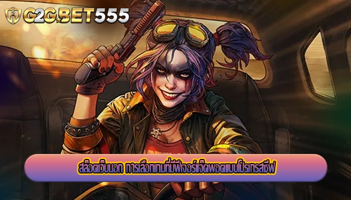 สล็อตเว็บนอก การเลือกเกมที่มีฟีเจอร์แจ็คพอตแบบโปรเกรสซีฟ