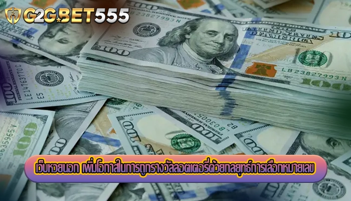 เว็บหวยนอก เพิ่มโอกาสในการถูกรางวัลลอตเตอรี่ด้วยกลยุทธ์การเลือกหมายเลข 