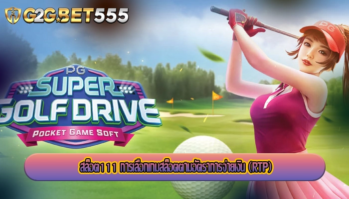 สล็อต111 การเลือกเกมสล็อตตามอัตราการจ่ายเงิน (RTP)
