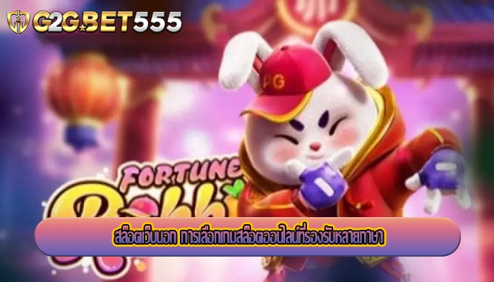 สล็อตเว็บนอก การเลือกเกมสล็อตออนไลน์ที่รองรับหลายภาษา