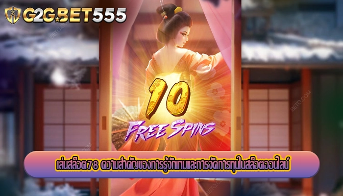เล่นสล็อต78 ความสำคัญของการรู้จักเกมและการจัดการทุนในสล็อตออนไลน์