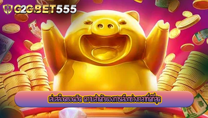 เล่นสล็อตยอดฮิต ความสำคัญของการเลือกช่วงเวลาที่ดีที่สุด