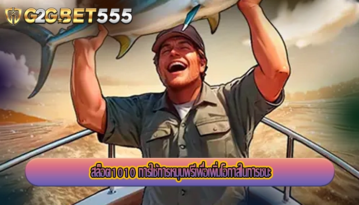 สล็อต1010 การใช้การหมุนฟรีเพื่อเพิ่มโอกาสในการชนะ