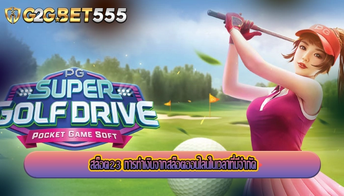 สล็อต23 การทำเงินจากสล็อตออนไลน์ในเวลาที่มีจำกัด