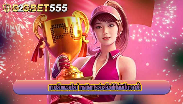 เกมสล็อตออนไลน์ เทคนิคการเล่นสล็อตให้ได้เงินในเวลาสั้น