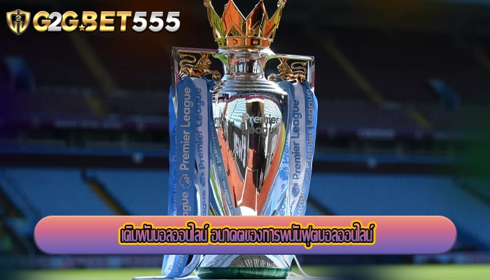 เดิมพันบอลออนไลน์ อนาคตของการพนันฟุตบอลออนไลน์