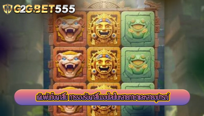 เดิมพันเว็บคาสิโน การรองรับคาสิโนออนไลน์ในหลายภาษาและหลายอุปกรณ์