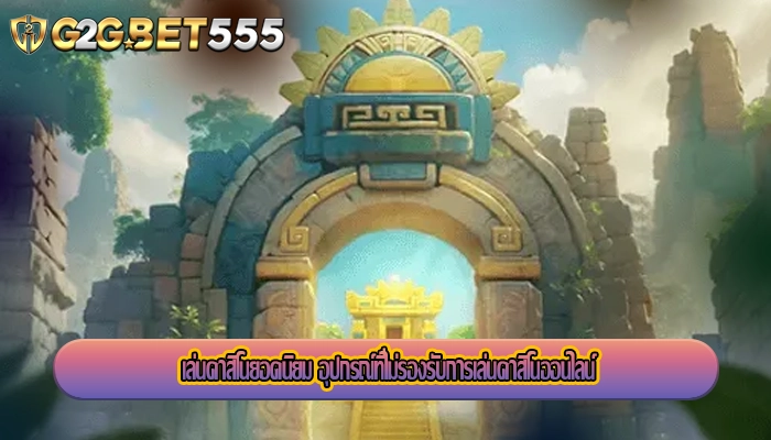 เล่นคาสิโนยอดนิยม อุปกรณ์ที่ไม่รองรับการเล่นคาสิโนออนไลน์