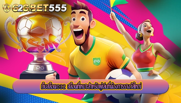 เว็บสล็อต032 สล็อตที่เหมาะสำหรับผู้เล่นที่ต้องการรางวัลใหญ่
