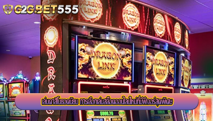 เล่นคาสิโนยอดนิยม การเลือกเล่นสล็อตออนไลน์ใหม่ที่มีฟีเจอร์สุดพิเศษ