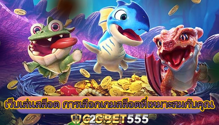 เว็บเล่นสล็อต การเลือกเกมสล็อตที่เหมาะสมกับคุณ